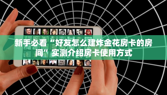 新手必看“好友怎么建炸金花房卡的房间”实测介绍房卡使用方式
