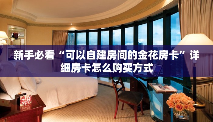 新手必看“可以自建房间的金花房卡”详细房卡怎么购买方式