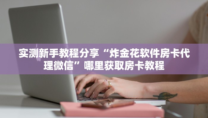 新手强推实测“微信链接金花房卡代理”实测介绍房卡使用方式 新手强推实测“微信链接金花房卡代理”实测介绍房卡使用方式