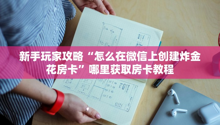 新手玩家攻略“怎么在微信上创建炸金花房卡”哪里获取房卡教程