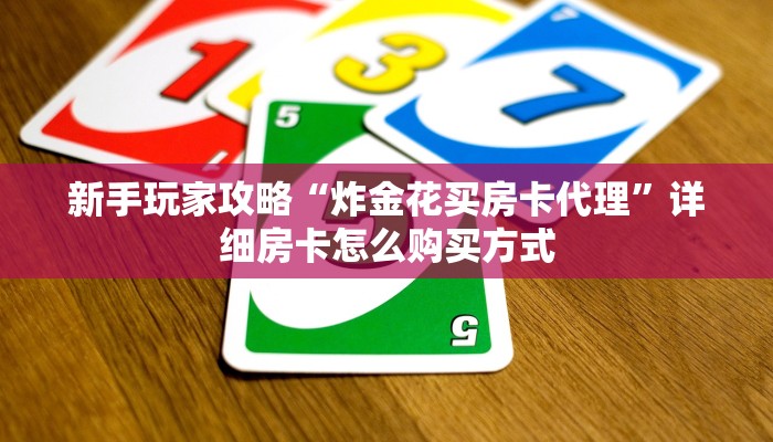 新手玩家攻略“炸金花买房卡代理”详细房卡怎么购买方式 新手玩家攻略“炸金花买房卡代理”详细房卡怎么购买方式