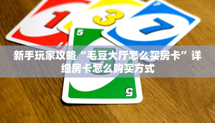 新手玩家攻略“毛豆大厅怎么买房卡”详细房卡怎么购买方式