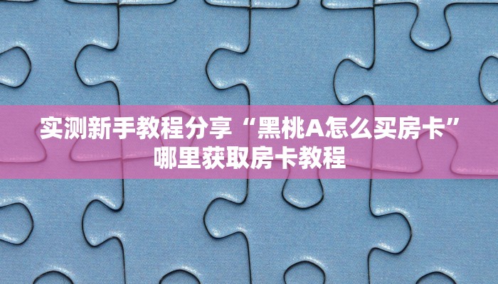 实测新手教程分享“黑桃A怎么买房卡”哪里获取房卡教程