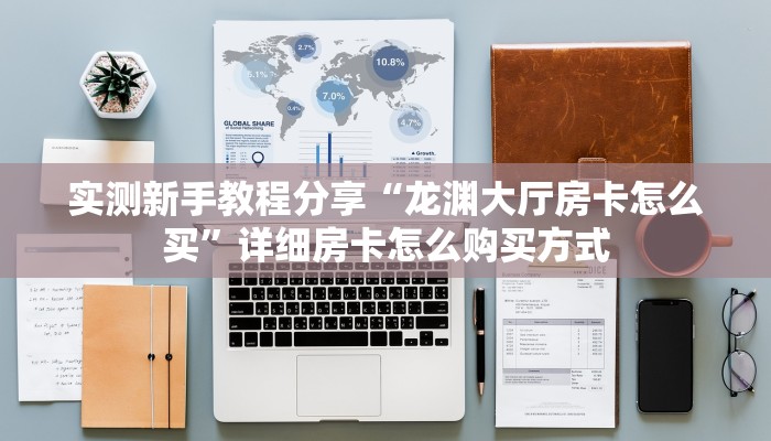 实测新手教程分享“龙渊大厅房卡怎么买”详细房卡怎么购买方式