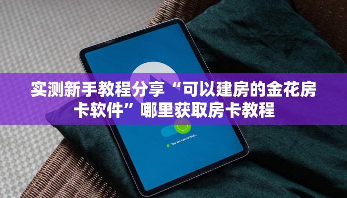 实测新手教程分享“可以建房的金花房卡软件”哪里获取房卡教程