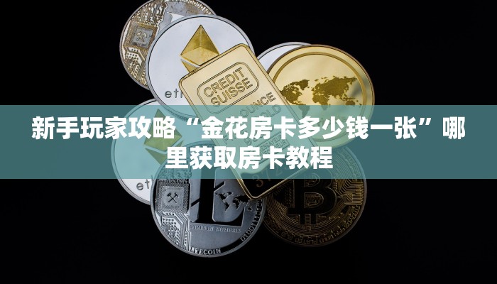 新手玩家攻略“金花房卡多少钱一张”哪里获取房卡教程