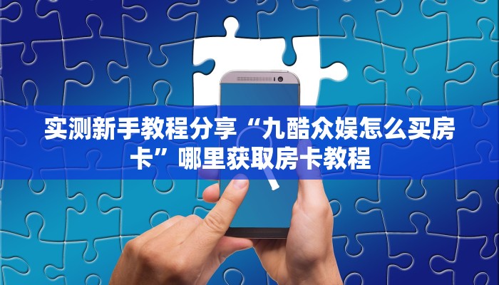 实测新手教程分享“九酷众娱怎么买房卡”哪里获取房卡教程