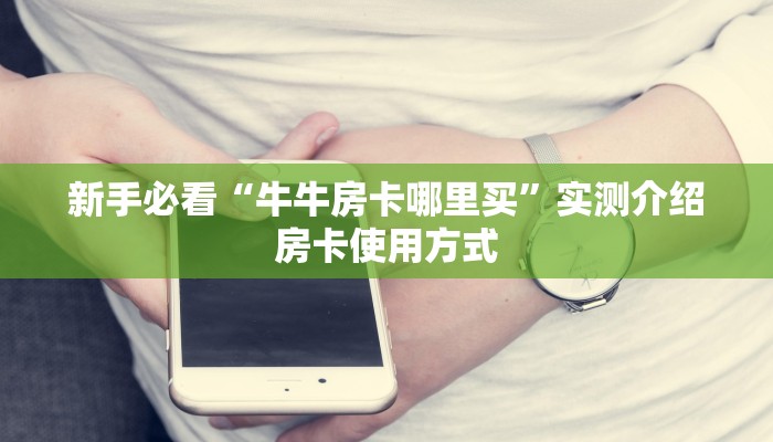 新手必看“牛牛房卡哪里买”实测介绍房卡使用方式