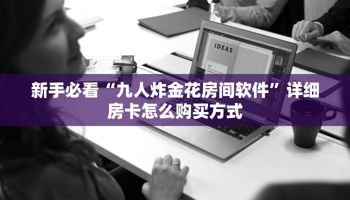新手必看“九人炸金花房间软件”详细房卡怎么购买方式