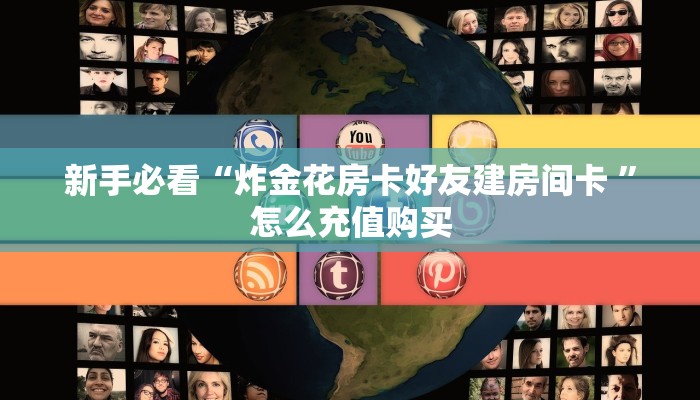 新手必看“炸金花房卡好友建房间卡 ”怎么充值购买