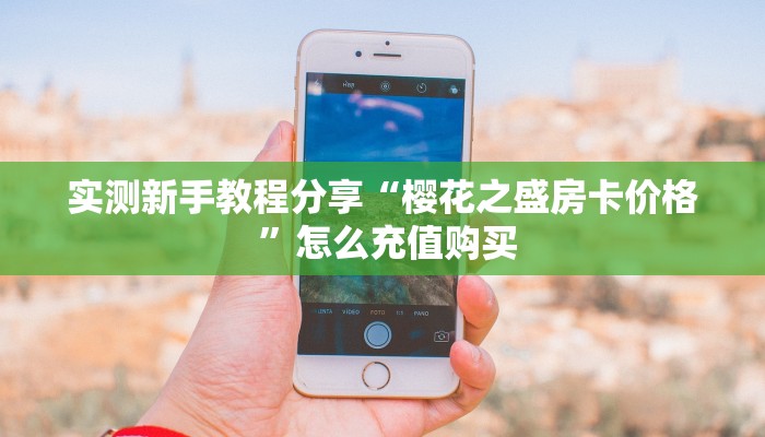 实测新手教程分享“樱花之盛房卡价格 ”怎么充值购买