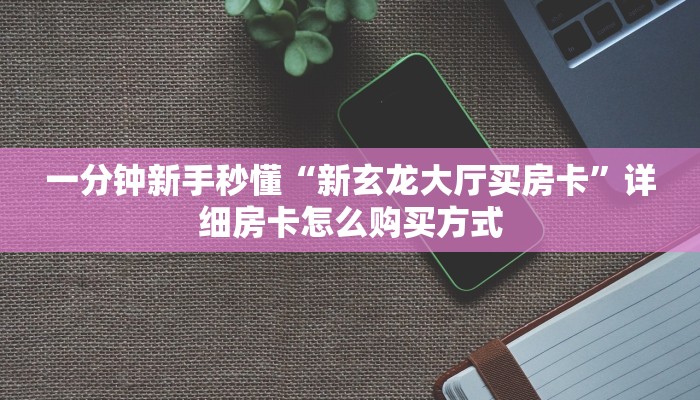 一分钟新手秒懂“新玄龙大厅买房卡”详细房卡怎么购买方式