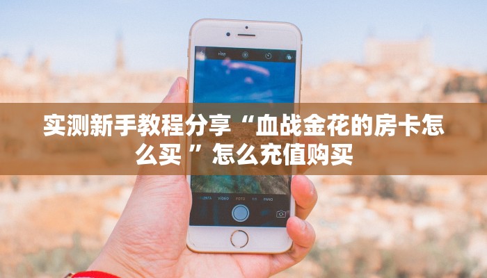 实测新手教程分享“血战金花的房卡怎么买 ”怎么充值购买