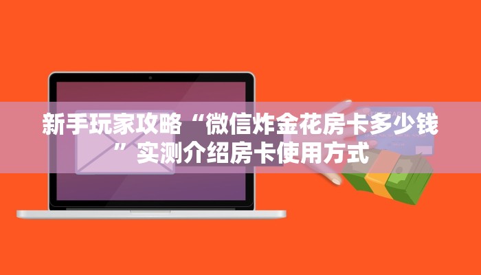 新手玩家攻略“微信炸金花房卡多少钱”实测介绍房卡使用方式