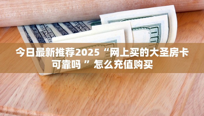 今日最新推荐2025“网上买的大圣房卡可靠吗 ”怎么充值购买