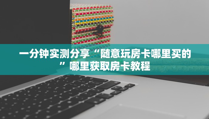 一分钟实测分享“随意玩房卡哪里买的”哪里获取房卡教程