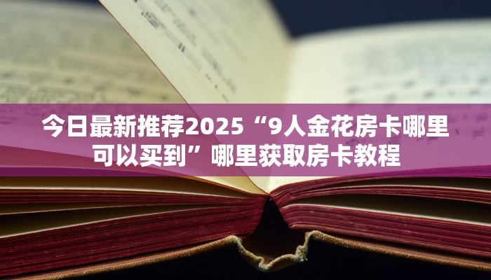 今日最新推荐2025“9人金花房卡哪里可以买到”哪里获取房卡教程