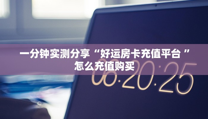 一分钟实测分享“好运房卡充值平台 ”怎么充值购买