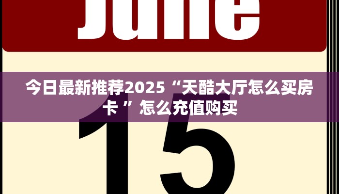 今日最新推荐2025“天酷大厅怎么买房卡 ”怎么充值购买