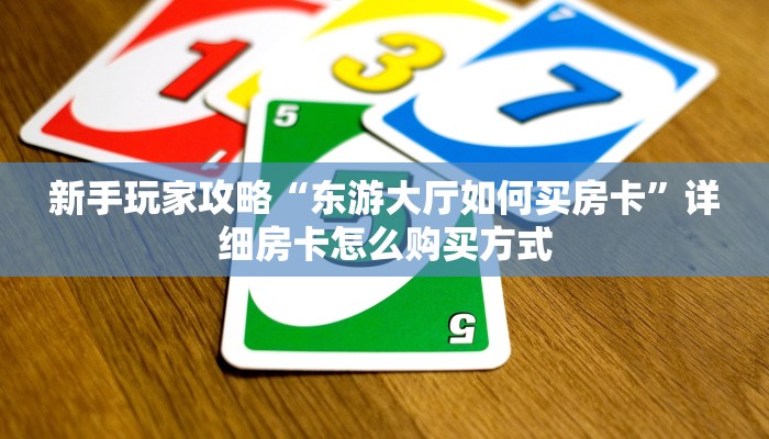新手玩家攻略“东游大厅如何买房卡”详细房卡怎么购买方式