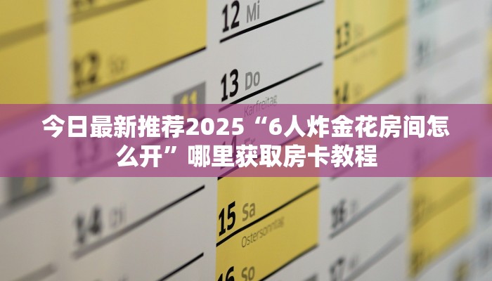 今日最新推荐2025“6人炸金花房间怎么开”哪里获取房卡教程