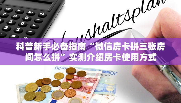 科普新手必备指南“微信房卡拼三张房间怎么拼”实测介绍房卡使用方式