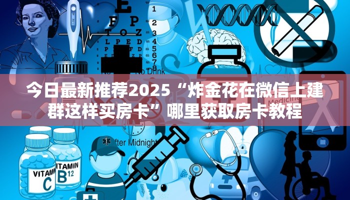 今日最新推荐2025“炸金花在微信上建群这样买房卡”哪里获取房卡教程