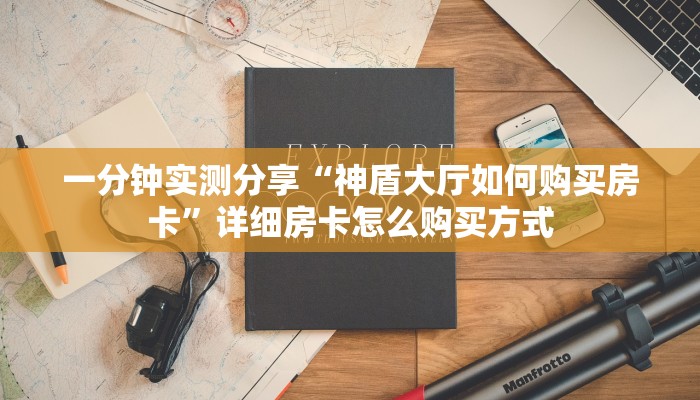 一分钟实测分享“神盾大厅如何购买房卡”详细房卡怎么购买方式