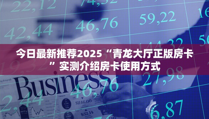今日最新推荐2025“青龙大厅正版房卡”实测介绍房卡使用方式