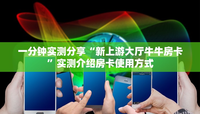 一分钟实测分享“新上游大厅牛牛房卡”实测介绍房卡使用方式