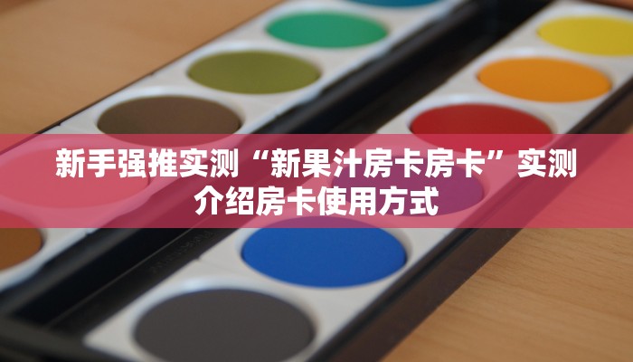 新手强推实测“新果汁房卡房卡”实测介绍房卡使用方式