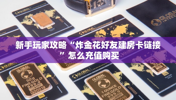 新手玩家攻略“炸金花好友建房卡链接 ”怎么充值购买