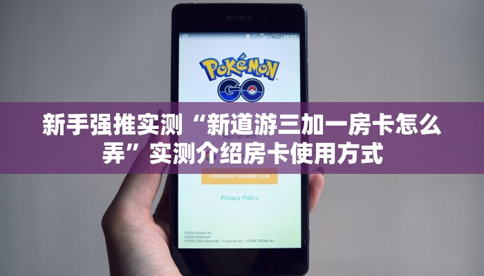新手强推实测“新道游三加一房卡怎么弄”实测介绍房卡使用方式