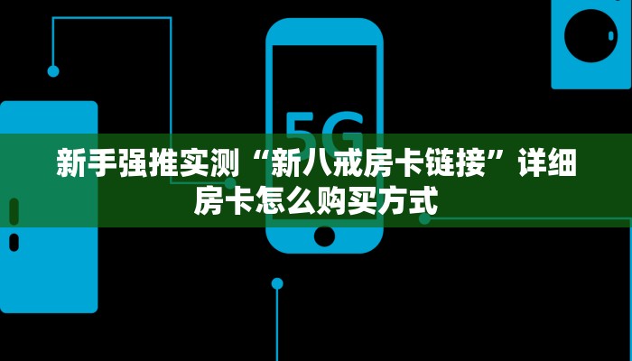 新手强推实测“新八戒房卡链接”详细房卡怎么购买方式 新手强推实测“新八戒房卡链接”详细房卡怎么购买方式