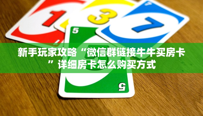 新手玩家攻略“微信群链接牛牛买房卡”详细房卡怎么购买方式 新手玩家攻略“微信群链接牛牛买房卡”详细房卡怎么购买方式