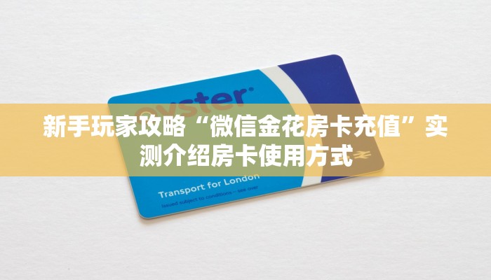 新手玩家攻略“微信金花房卡充值”实测介绍房卡使用方式