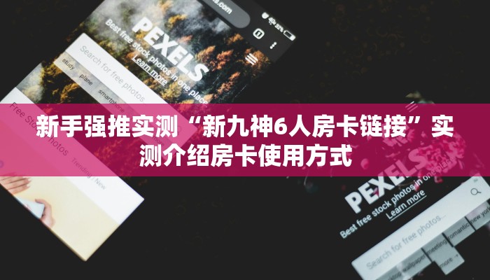 新手强推实测“新九神6人房卡链接”实测介绍房卡使用方式