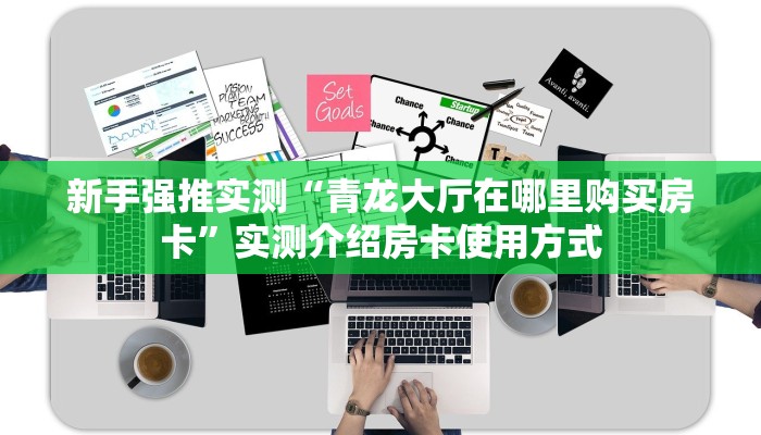 新手强推实测“青龙大厅在哪里购买房卡”实测介绍房卡使用方式