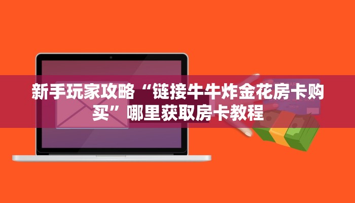新手玩家攻略“链接牛牛炸金花房卡购买”哪里获取房卡教程
