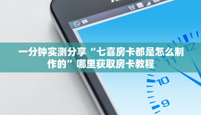 一分钟实测分享“七喜房卡都是怎么制作的”哪里获取房卡教程
