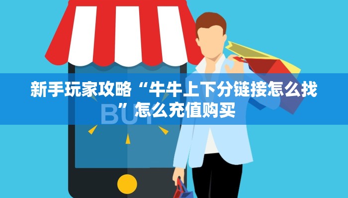 新手玩家攻略“牛牛上下分链接怎么找 ”怎么充值购买