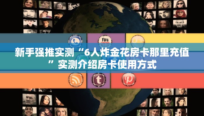 新手强推实测“6人炸金花房卡那里充值”实测介绍房卡使用方式