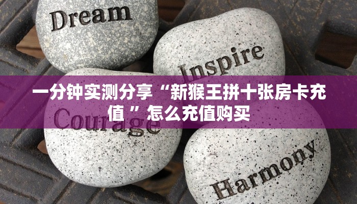 一分钟实测分享“新猴王拼十张房卡充值 ”怎么充值购买