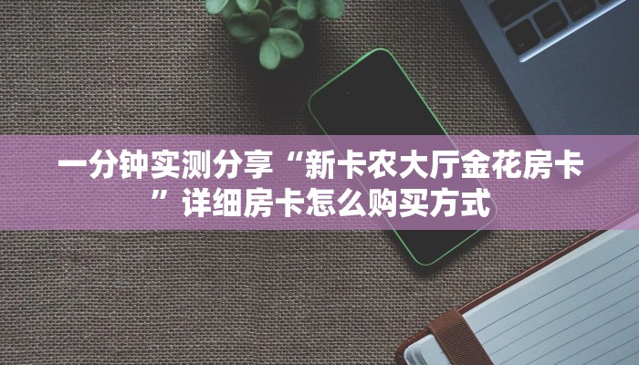 一分钟实测分享“新卡农大厅金花房卡”详细房卡怎么购买方式