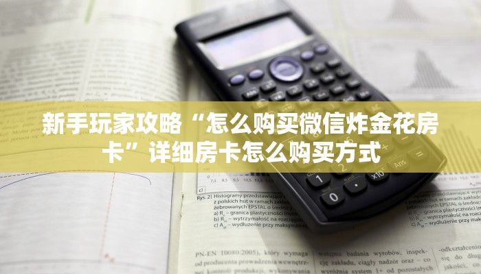 新手玩家攻略“怎么购买微信炸金花房卡”详细房卡怎么购买方式 新手玩家攻略“怎么购买微信炸金花房卡”详细房卡怎么购买方式
