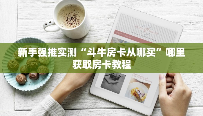 新手强推实测“斗牛房卡从哪买”哪里获取房卡教程