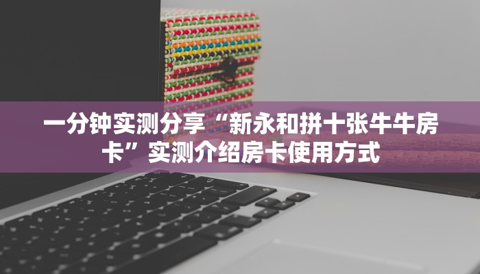 一分钟实测分享“新永和拼十张牛牛房卡”实测介绍房卡使用方式