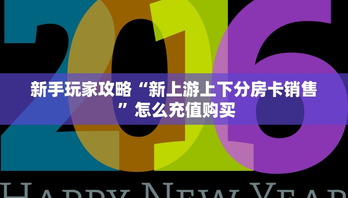 新手玩家攻略“新上游上下分房卡销售 ”怎么充值购买