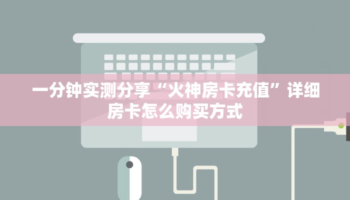 一分钟实测分享“火神房卡充值”详细房卡怎么购买方式