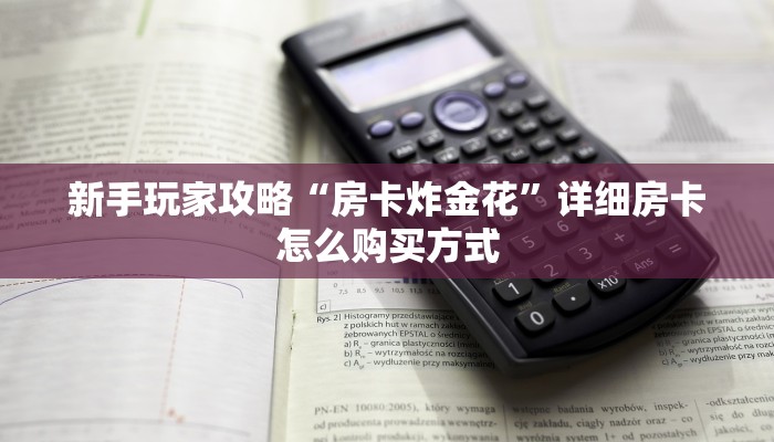新手玩家攻略“房卡炸金花”详细房卡怎么购买方式